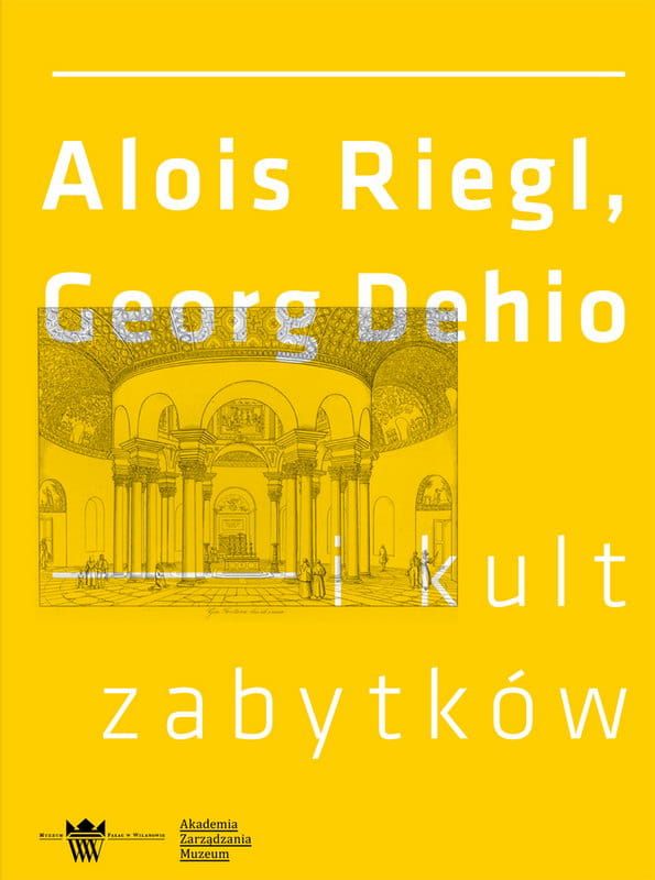 Okładka do publikacji "Alois Riegl, Georg Dehio i kult zabytków". Żółta okładka z rysunkiem przedstawiającym wnętrze świątyni z białymi literami. 